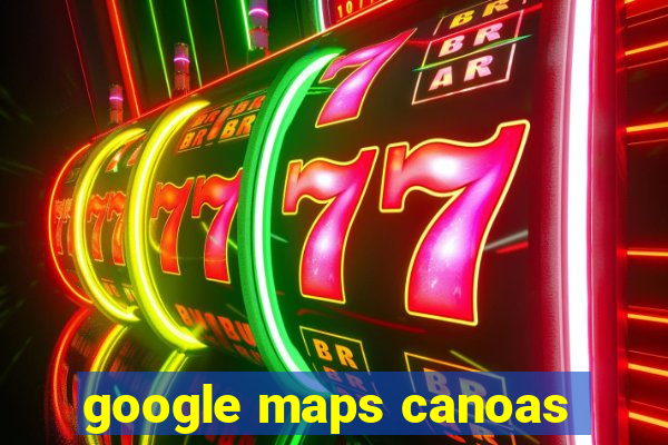 google maps canoas
